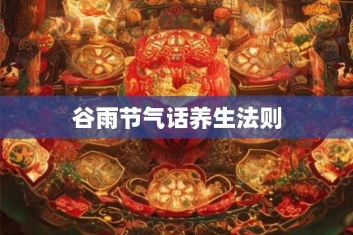 谷雨节气话养生法则