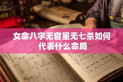 女命八字无官星无七杀如何 代表什么命局
