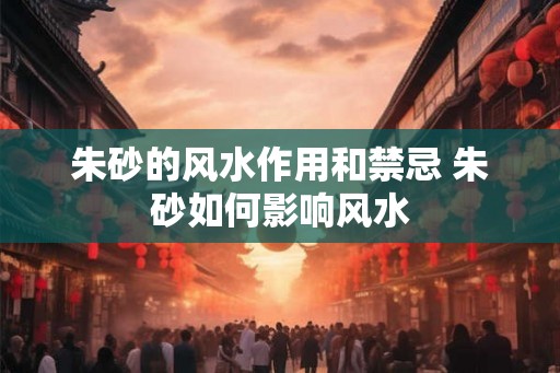 朱砂的风水作用和禁忌 朱砂如何影响风水