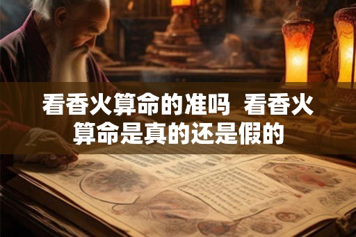 看香火算命的准吗  看香火算命是真的还是假的