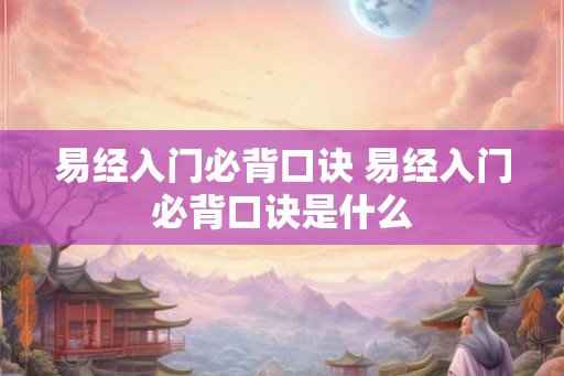 易经入门必背口诀 易经入门必背口诀是什么