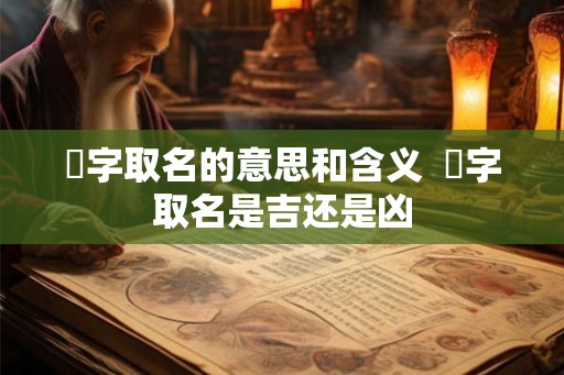 珵字取名的意思和含义  珵字取名是吉还是凶