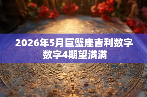 2026年5月巨蟹座吉利数字 数字4期望满满