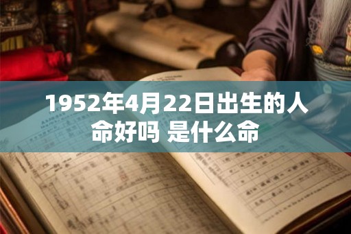 1952年4月22日出生的人命好吗 是什么命