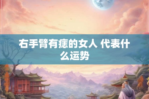 右手臂有痣的女人 代表什么运势