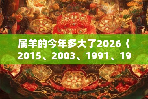 属羊的今年多大了2026(2015、2003、1991、1979、1967) 属羊的今年多大了2026(2015、2003、1991、1979、1967)
