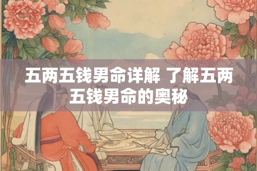 五两五钱男命详解 了解五两五钱男命的奥秘