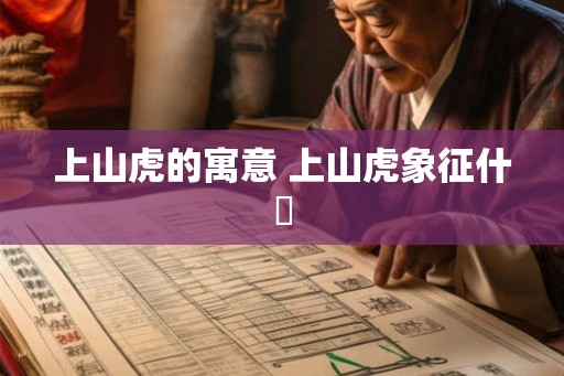 上山虎的寓意 上山虎象征什麼 上山虎的寓意 上山虎象征什麼