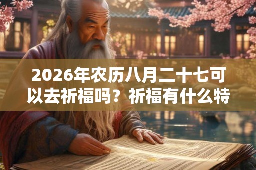 2026年农历八月二十七可以去祈福吗？祈福有什么特殊含义？