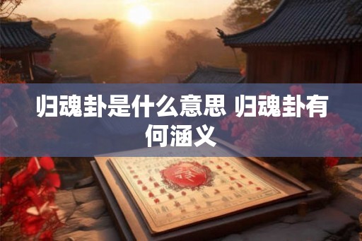 归魂卦是什么意思 归魂卦有何涵义