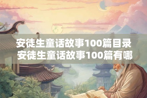 安徒生童话故事100篇目录 安徒生童话故事100篇有哪些经典故事