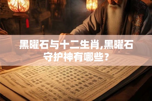 黑曜石与十二生肖,黑曜石守护神有哪些？