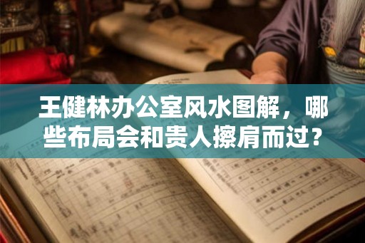 王健林办公室风水图解，哪些布局会和贵人擦肩而过？