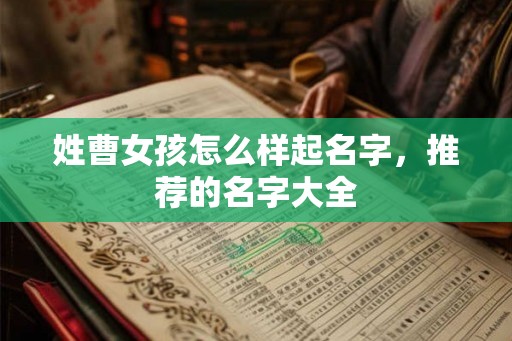 姓曹女孩怎么样起名字，推荐的名字大全
