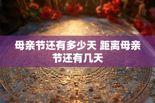 母亲节还有多少天 距离母亲节还有几天