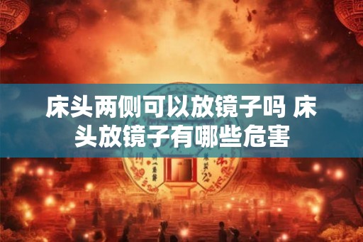 床头两侧可以放镜子吗 床头放镜子有哪些危害