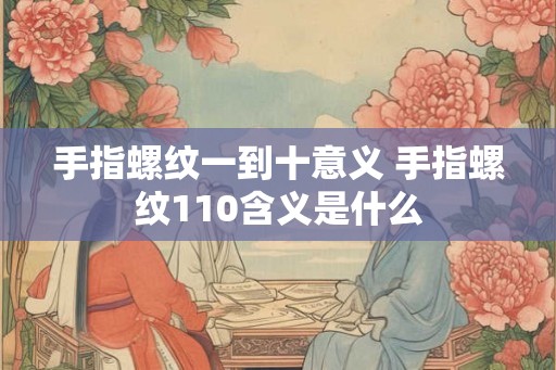 手指螺纹一到十意义 手指螺纹110含义是什么