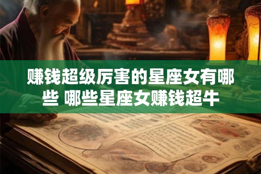 赚钱超级厉害的星座女有哪些 哪些星座女赚钱超牛