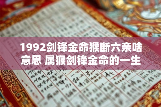 1992剑锋金命猴断六亲啥意思 属猴剑锋金命的一生