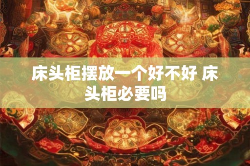 床头柜摆放一个好不好 床头柜必要吗
