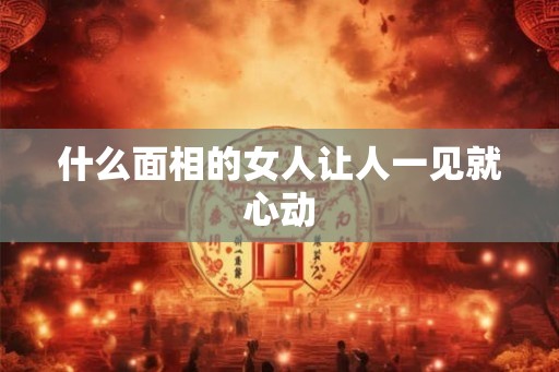什么面相的女人让人一见就心动