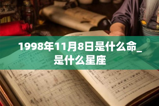 1998年11月8日是什么命_是什么星座 1998年11月8日是什么命_是什么星座