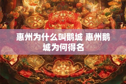 惠州为什么叫鹅城 惠州鹅城为何得名