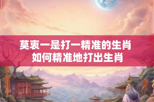 莫衷一是打一精准的生肖 如何精准地打出生肖