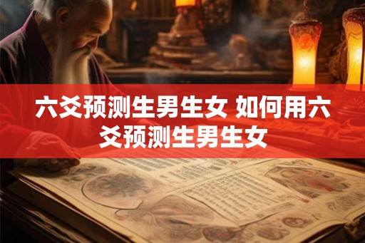 六爻预测生男生女 如何用六爻预测生男生女