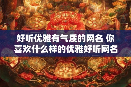 好听优雅有气质的网名 你喜欢什么样的优雅好听网名