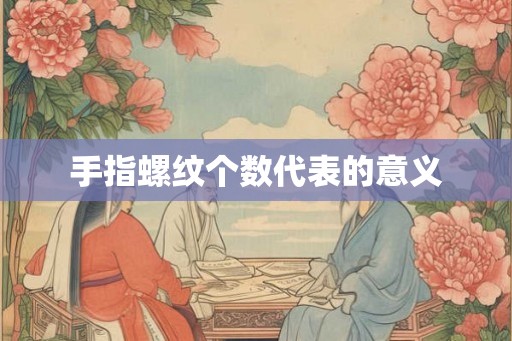 手指螺纹个数代表的意义 手指螺纹个数代表的意义