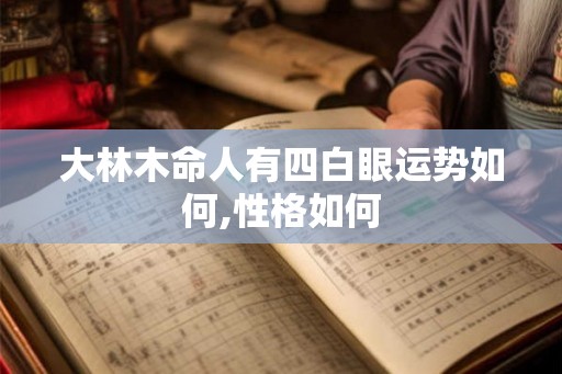 大林木命人有四白眼运势如何,性格如何 大林木命人有四白眼运势如何,性格如何