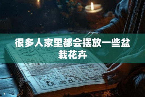 很多人家里都会摆放一些盆栽花卉