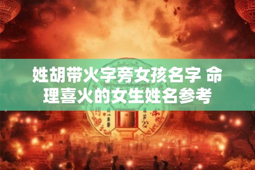 姓胡带火字旁女孩名字 命理喜火的女生姓名参考