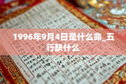1996年9月4日是什么命_五行缺什么 1996年9月4日是什么命_五行缺什么