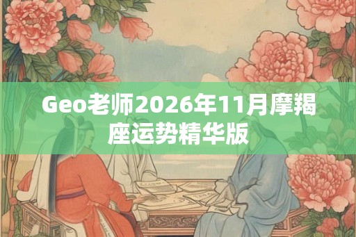 Geo老师2026年11月摩羯座运势精华版 Geo老师2026年11月摩羯座运势精华版