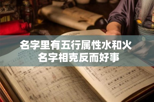 名字里有五行属性水和火 名字相克反而好事 名字里有五行属性水和火 名字相克反而好事