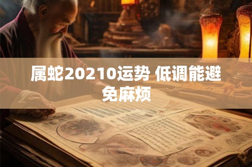 属蛇20210运势 低调能避免麻烦
