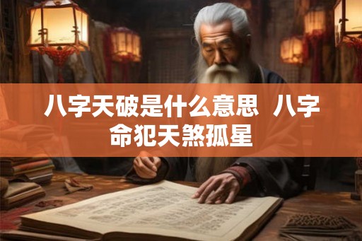 八字天破是什么意思  八字命犯天煞孤星