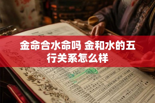 金命合水命吗 金和水的五行关系怎么样