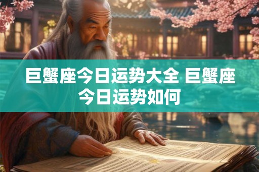 巨蟹座今日运势大全 巨蟹座今日运势如何