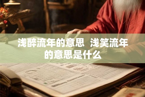 浅醉流年的意思  浅笑流年的意思是什么