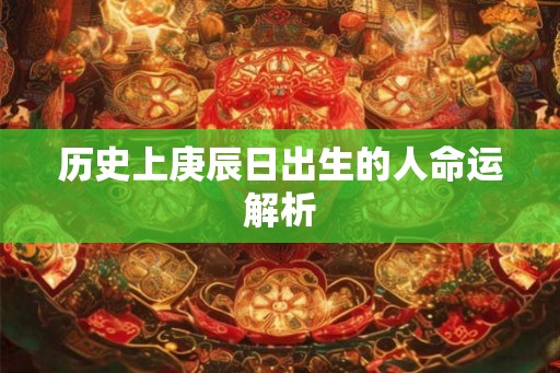 历史上庚辰日出生的人命运解析
