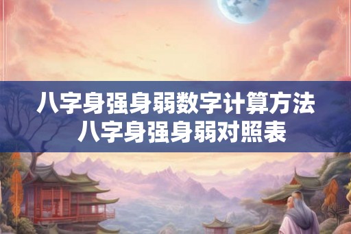 八字身强身弱数字计算方法  八字身强身弱对照表