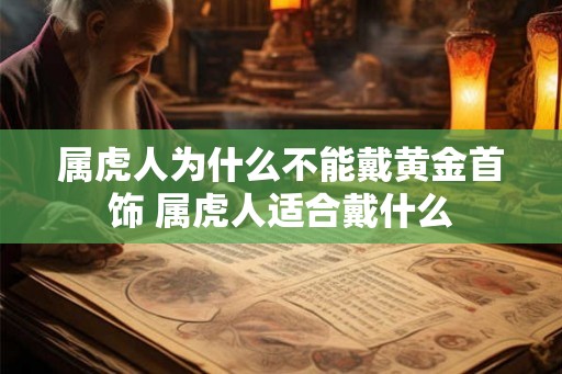 属虎人为什么不能戴黄金首饰 属虎人适合戴什么