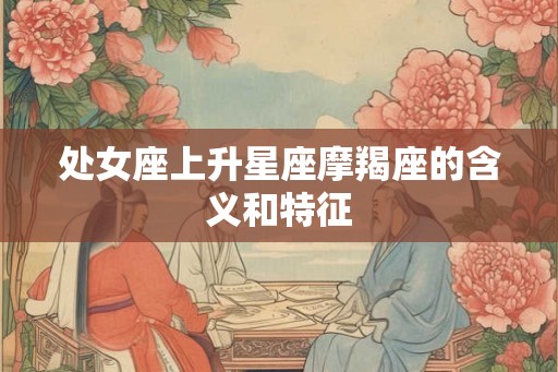 处女座上升星座摩羯座的含义和特征