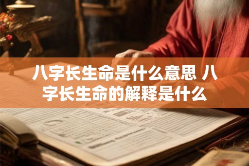 八字长生命是什么意思 八字长生命的解释是什么