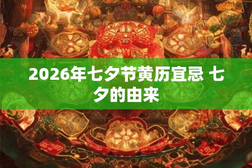 2026年七夕节黄历宜忌 七夕的由来