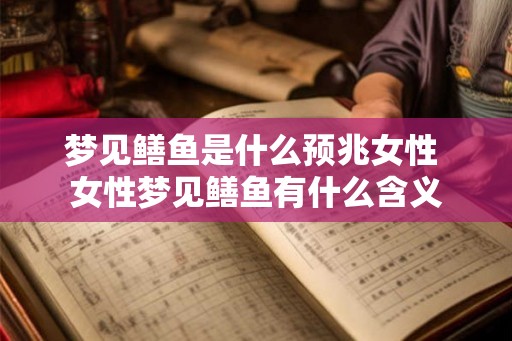 梦见鳝鱼是什么预兆女性 女性梦见鳝鱼有什么含义