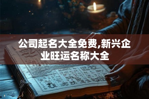 公司起名大全免费,新兴企业旺运名称大全